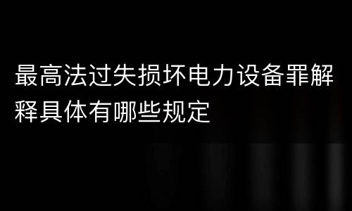 最高法过失损坏电力设备罪解释具体有哪些规定