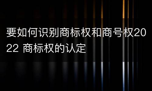 要如何识别商标权和商号权2022 商标权的认定