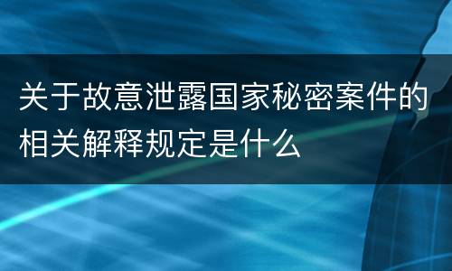 关于故意泄露国家秘密案件的相关解释规定是什么