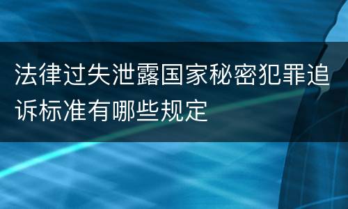 法律过失泄露国家秘密犯罪追诉标准有哪些规定