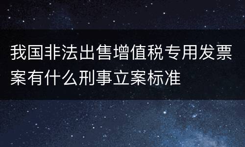 我国非法出售增值税专用发票案有什么刑事立案标准