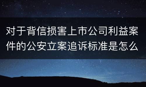 对于背信损害上市公司利益案件的公安立案追诉标准是怎么规定