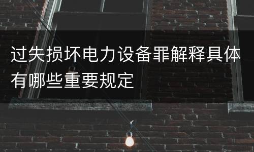 过失损坏电力设备罪解释具体有哪些重要规定