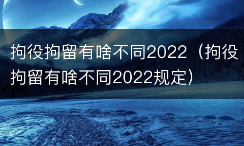 拘役拘留有啥不同2022（拘役拘留有啥不同2022规定）