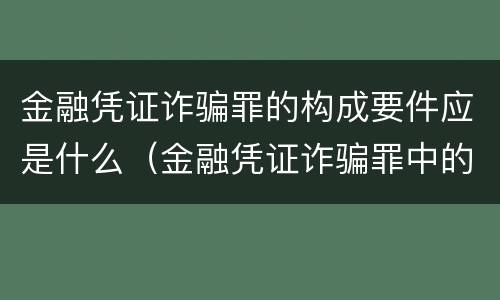 金融凭证诈骗罪的构成要件应是什么（金融凭证诈骗罪中的金融凭证包括）