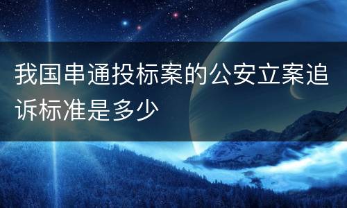 我国串通投标案的公安立案追诉标准是多少