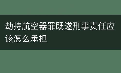 劫持航空器罪既遂刑事责任应该怎么承担