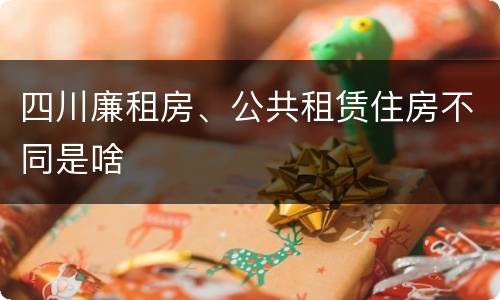 四川廉租房、公共租赁住房不同是啥