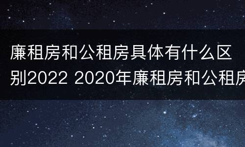 廉租房和公租房具体有什么区别2022 2020年廉租房和公租房的区别