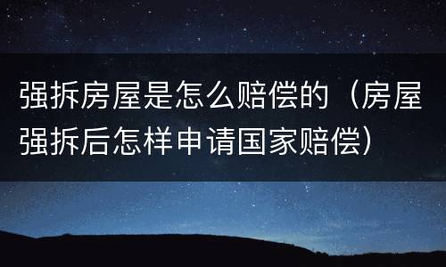 强拆房屋是怎么赔偿的（房屋强拆后怎样申请国家赔偿）