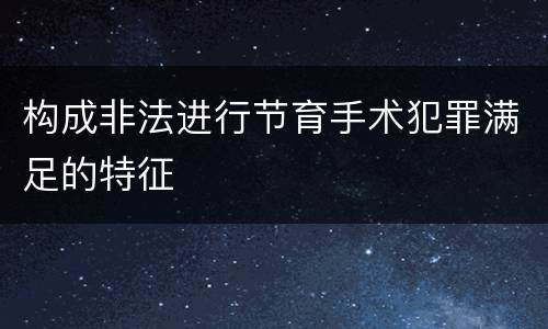 构成非法进行节育手术犯罪满足的特征