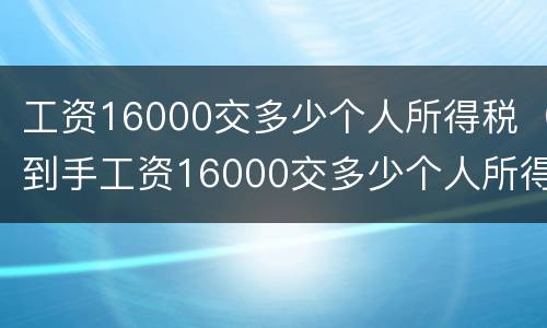 工资16000交多少个人所得税（到手工资16000交多少个人所得税）