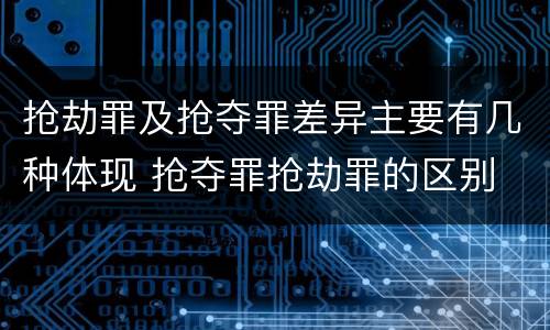 抢劫罪及抢夺罪差异主要有几种体现 抢夺罪抢劫罪的区别