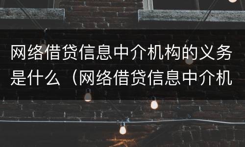 网络借贷信息中介机构的义务是什么（网络借贷信息中介机构业务）