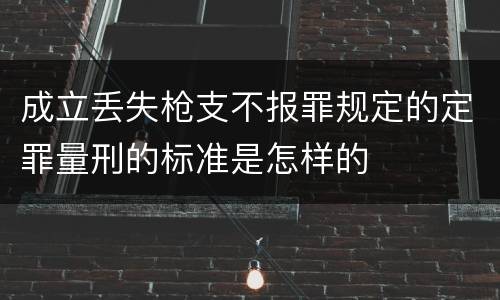 成立丢失枪支不报罪规定的定罪量刑的标准是怎样的