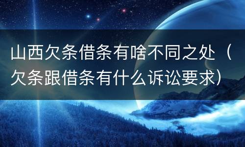 山西欠条借条有啥不同之处（欠条跟借条有什么诉讼要求）