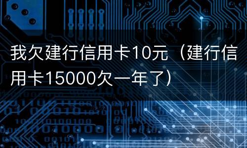 我欠建行信用卡10元（建行信用卡15000欠一年了）