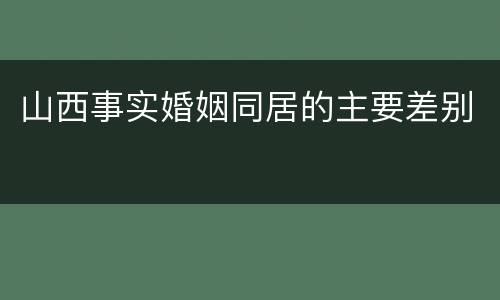 山西事实婚姻同居的主要差别