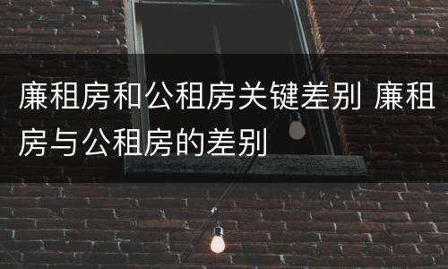 廉租房和公租房关键差别 廉租房与公租房的差别