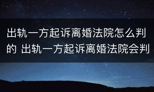 出轨一方起诉离婚法院怎么判的 出轨一方起诉离婚法院会判吗?