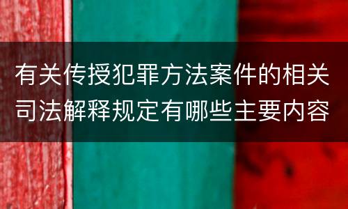 有关传授犯罪方法案件的相关司法解释规定有哪些主要内容