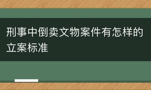 刑事中倒卖文物案件有怎样的立案标准