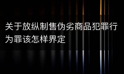 关于放纵制售伪劣商品犯罪行为罪该怎样界定