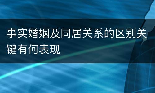 事实婚姻及同居关系的区别关键有何表现