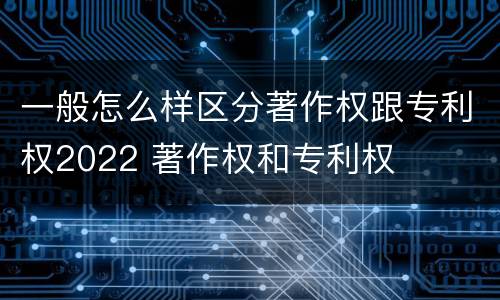 一般怎么样区分著作权跟专利权2022 著作权和专利权