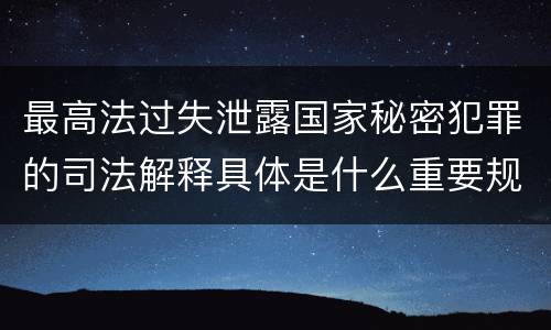 最高法过失泄露国家秘密犯罪的司法解释具体是什么重要规定