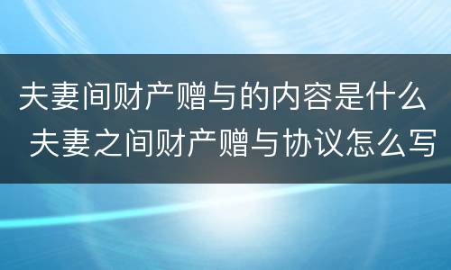 夫妻间财产赠与的内容是什么 夫妻之间财产赠与协议怎么写才有法律效应