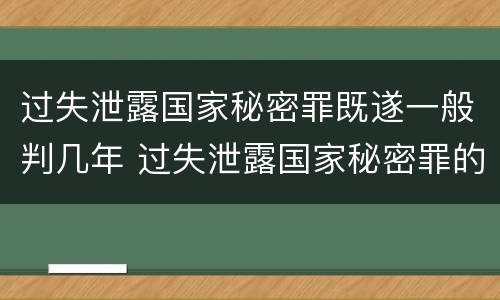 过失泄露国家秘密罪既遂一般判几年 过失泄露国家秘密罪的立案标准是