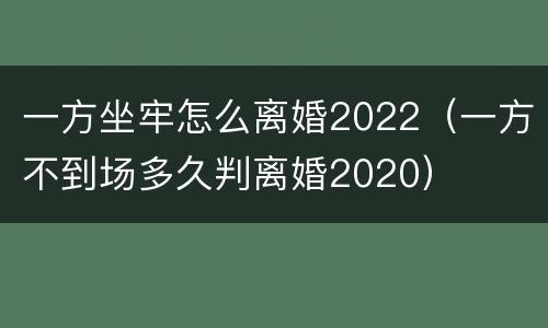 一方坐牢怎么离婚2022（一方不到场多久判离婚2020）