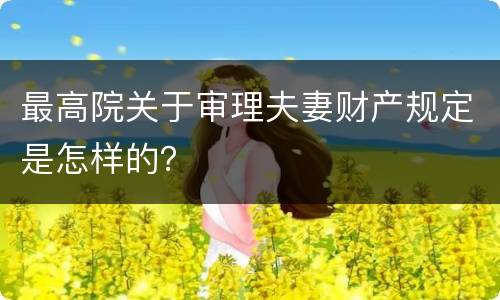 最高院关于审理夫妻财产规定是怎样的？