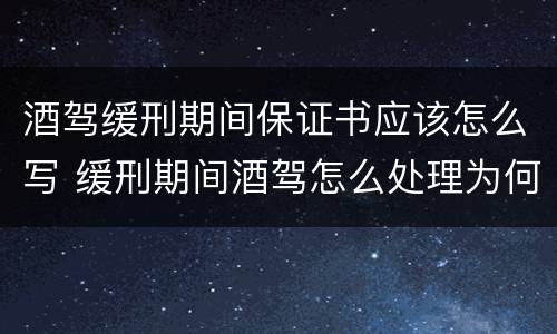 酒驾缓刑期间保证书应该怎么写 缓刑期间酒驾怎么处理为何要担保人