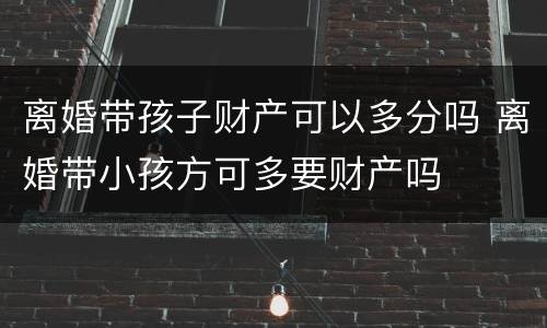 离婚带孩子财产可以多分吗 离婚带小孩方可多要财产吗