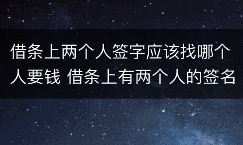 借条上两个人签字应该找哪个人要钱 借条上有两个人的签名