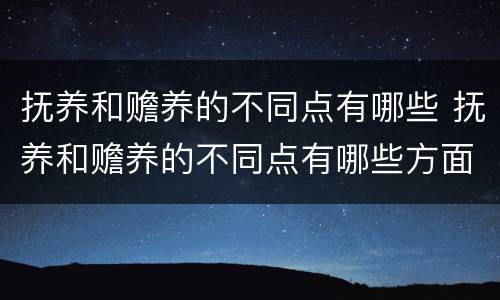 抚养和赡养的不同点有哪些 抚养和赡养的不同点有哪些方面